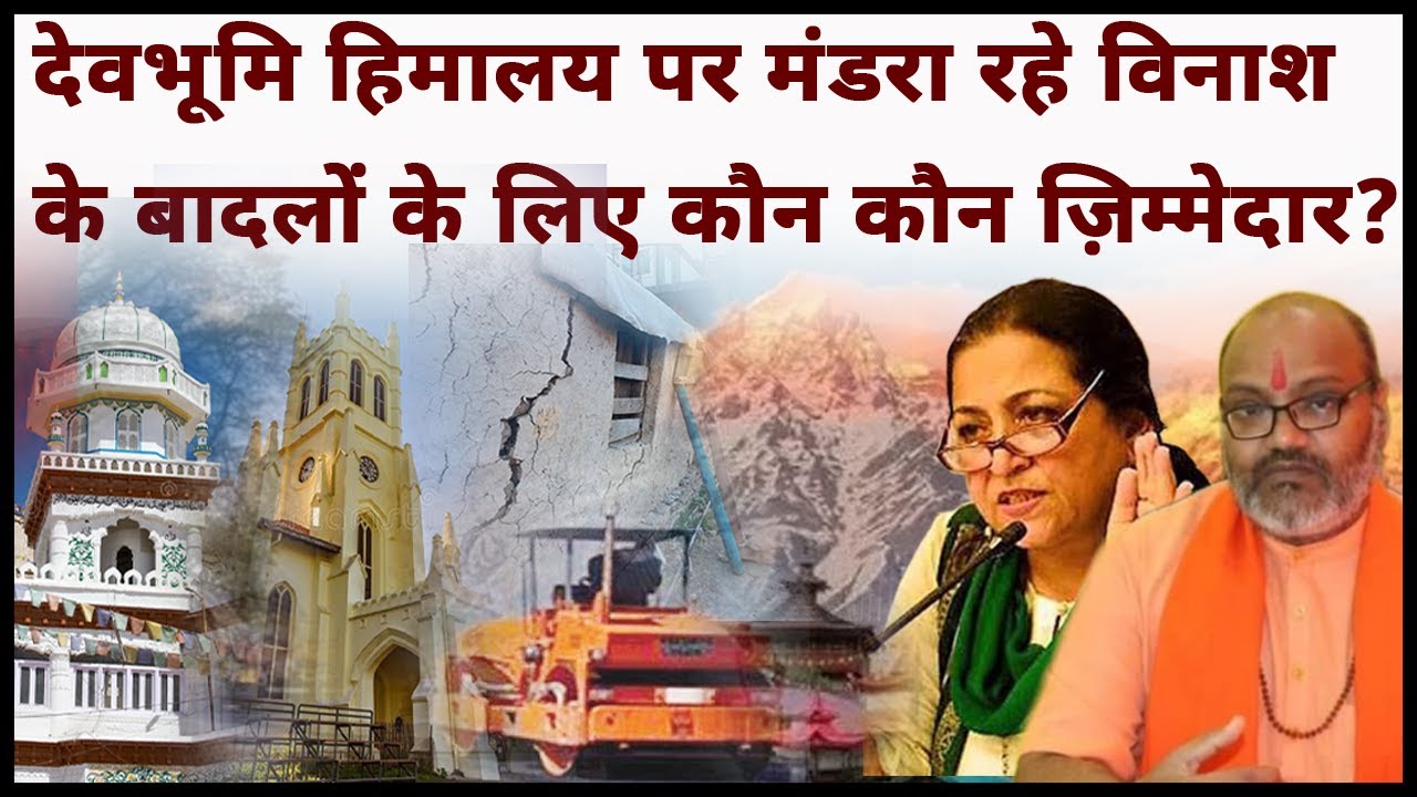 देवभूमि हिमालय पर मंडरा रहे विनाश  के बादलों के लिए कौन कौन ज़िम्मेदार?